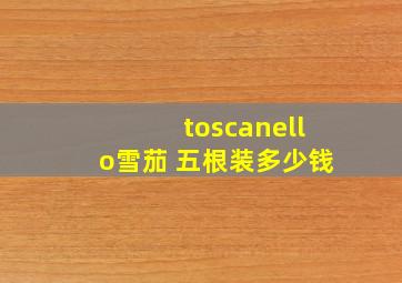 toscanello雪茄 五根装多少钱